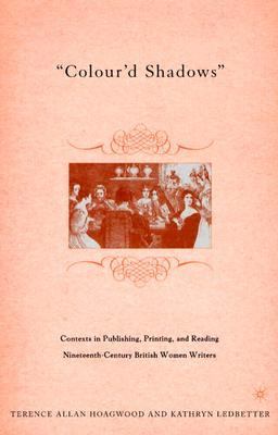 Colour'd Shadows Contexts in Publishing, Printing, and Reading Nineteenth-Century British Women Writers  2004 9781403966377 Front Cover