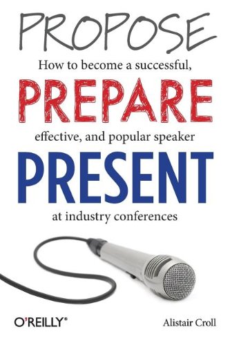 Propose, Prepare, Present How to Become a Successful, Effective, and Popular Speaker at Industry Conferences  2013 9781449366377 Front Cover