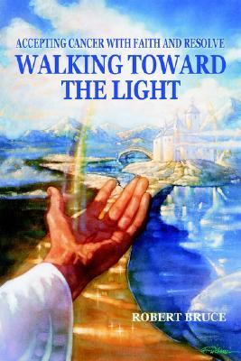 Walking Toward the Light Accepting Cancer with Faith and Resolve N/A 9780595340378 Front Cover