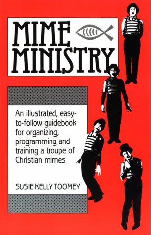 Mime Ministry An Illustrated, Easy-to-Follow Guidebook for Organizing, Programming and Training a Troupe of Christian Mimes N/A 9780916260378 Front Cover