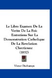 Libre Examen de la Verite de la Foi Entretiens Sur la Demonstration Catholique de la Revelation Chretienne (1857) N/A 9781160668378 Front Cover