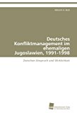 Deutsches Konfliktmanagement im ehemaligen Jugoslawien, 1991-1998: Zwischen Anspruch und Wirklichkeit N/A 9783838101378 Front Cover