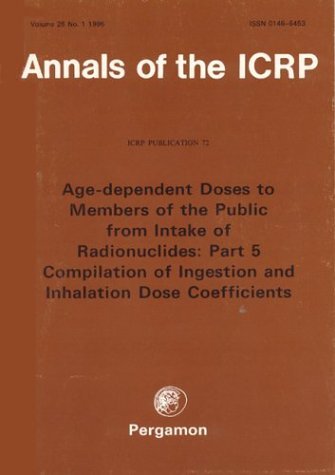 ICRP Publication 72 Age-Dependent Doses to the Members of the Public from Intake of Radionuclides Part 5, Compilation of Ingestion and Inhalation Coefficients  1996 9780080427379 Front Cover