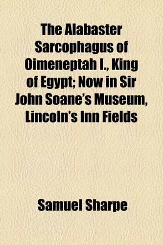 Alabaster Sarcophagus of Oimeneptah I , King of Egypt; Now in Sir John Soane's Museum, Lincoln's Inn Fields  2010 9781154606379 Front Cover