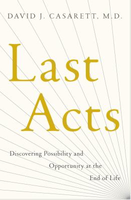 Last Acts Discovering Possibility and Opportunity at the End of Life  2010 9781416580379 Front Cover