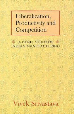 Liberalization, Productivity and Competition A Panel Study on Indian Manufacturing  1996 9780195637380 Front Cover