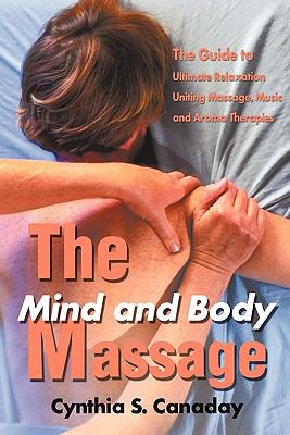 Mind and Body Massage The Guide to Ultimate Relaxation Uniting Massage, Music and Aroma Therapies  2001 9780595176380 Front Cover