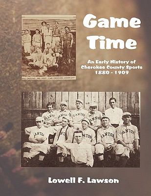 Game Time: An Early History of Cherokee County Sports 1880-1909  2010 9780981867380 Front Cover