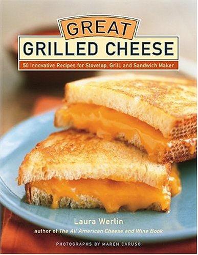 Great Grilled Cheese 50 Innovative Recipes for Stovetop, Grill, and Sandwich Maker  2004 9781584793380 Front Cover