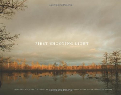 First Shooting Light A Photographic Journal Reveals the Legacy and Lure of Hunting Clubs in the Mississippi Flyway  2008 9780615211381 Front Cover
