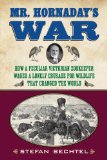 Mr. Hornaday's War How a Peculiar Victorian Zookeeper Waged a Lonely Crusade for Wildlife That Changed the World N/A 9780807006382 Front Cover