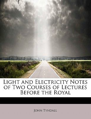 Light and Electricity Notes of Two Courses of Lectures Before the Royal  N/A 9781113803382 Front Cover