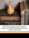 250 Meatless Menus and Recipes to Meet the Requirements of People under the Varying Conditions of Age, Climate and Work; N/A 9781171843382 Front Cover
