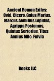 Ancient Roman Exiles Ovid, Cicero, Gaius Marius, Marcus Aemilius Lepidus, Agrippa Postumus, Quintus Sertorius, Titus Annius Milo, Fulvia N/A 9781155316383 Front Cover