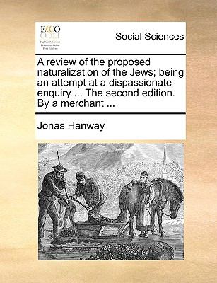 Review of the Proposed Naturalization of the Jews; Being an Attempt at a Dispassionate Enquiry the Second Edition by a Merchant N/A 9781140894384 Front Cover