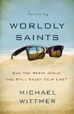 Becoming Worldly Saints Can You Serve Jesus and Still Enjoy Your Life?  2015 9780310516385 Front Cover