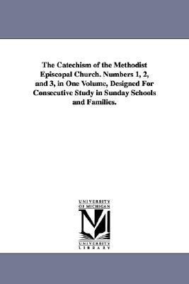Catechism of the Methodist Episcopal Church Numbers 1, 2, and 3, in One Volume, Designed for Consecutive Study in Sunday Schools and Families N/A 9781425512385 Front Cover