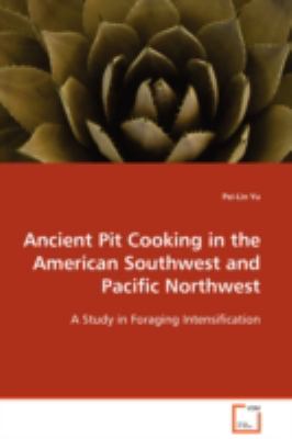 Ancient Pit Cooking in the American Southwest andPacific Northwest A Study in Foraging Intensification N/A 9783639108385 Front Cover
