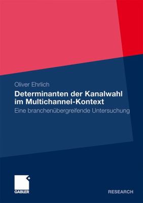 Determinanten Der Kanalwahl Im Multichannel-kontext: Eine Branchenübergreifende Untersuchung  2011 9783834930385 Front Cover