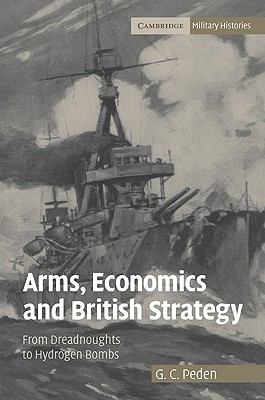 Arms, Economics and British Strategy From Dreadnoughts to Hydrogen Bombs  2009 9780521108386 Front Cover