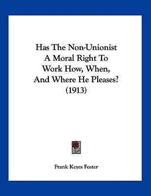 Has the Non-Unionist a Moral Right to Work How, When, and Where He Pleases?  N/A 9781120199386 Front Cover