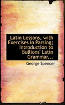 Latin Lessons, With Exercises in Parsing: Introduction to Bullions' Latin Grammar  2008 9780554839387 Front Cover