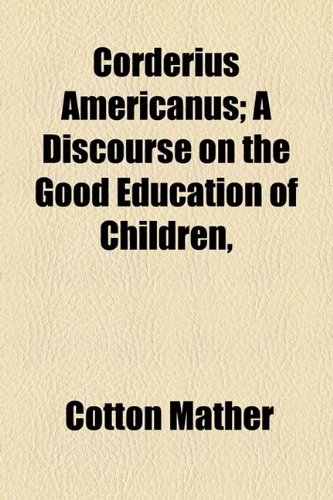 Corderius Americanus; a Discourse on the Good Education of Children   2010 9781154513387 Front Cover