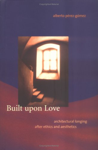 Built upon Love Architectural Longing after Ethics and Aesthetics  2006 9780262162388 Front Cover