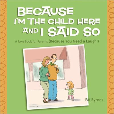 Because I'm the Child Here and I Said So A Joke Book for Parents (Because You Need a Laugh!)  2006 9780740757389 Front Cover
