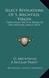 Select Revelations of S Mechtild, Virgin Taken from the Five Books of Her Spiritual Grace (1875) N/A 9781165003389 Front Cover