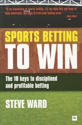 Sports Betting to Win The 10 Keys to Disciplined and Profitable Betting  2011 9780857190390 Front Cover