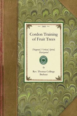 Cordon Training of Fruit Trees Diagonal, Vertical, Spiral, Horizontal. Adapted to the Orchard-House and Open-Air Culture N/A 9781429013390 Front Cover