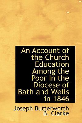 An Account of the Church Education Among the Poor in the Diocese of Bath and Wells in 1846:   2009 9781103983391 Front Cover