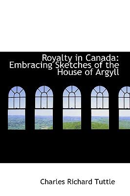 Royalty in Canad : Embracing Sketches of the House of Argyll  2009 9781110011391 Front Cover