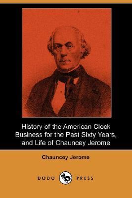 History of the American Clock Business for the Past Sixty Years, and Life of Chauncey Jerome  N/A 9781406527391 Front Cover