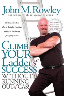 Climb Your Ladder of Success Without Running Out of Gas! The Simple Truth on How to Revitalize Your Body and Ignite Your Energy for Lifelong Success  2007 9781600372391 Front Cover