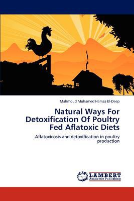 Natural Ways for Detoxification of Poultry Fed Aflatoxic Diets N/A 9783845476391 Front Cover