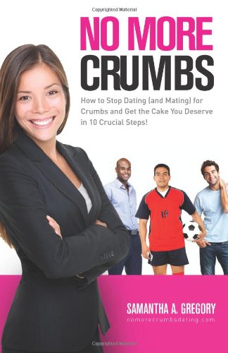 No More Crumbs How to Stop Dating (and Mating) for Crumbs and Get the Cake You Deserve in 10 Crucial Steps! N/A 9780615693392 Front Cover