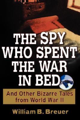 Spy Who Spent the War in Bed And Other Bizarre Tales from World War II  2003 9780471267393 Front Cover