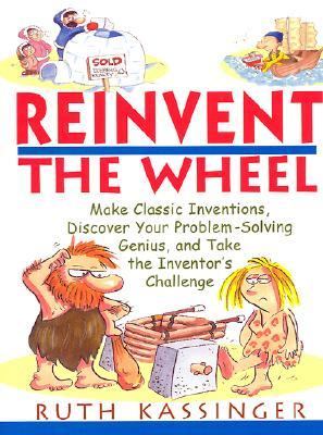 Reinvent the Wheel Make Classic Inventions, Discover Your Problem-Solving Genius, and Take the Inventor's Challenge  2001 9780471395393 Front Cover