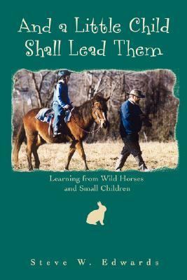 And a Little Child Shall Lead Them Learning from Wild Horses and Small Children N/A 9780595442393 Front Cover