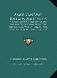 American War Ballads and Lyrics A Collection of the Songs and Ballads of Colonial Wars, the Revolution, War of 1812-15, War with Mexico and the Civil N/A 9781169923393 Front Cover
