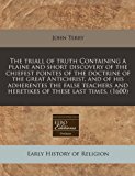triall of truth Containing a plaine and short discovery of the chiefest pointes of the doctrine of the great Antichrist, and of his adherentes the false teachers and heretikes of these last Times. (1600)  N/A 9781171308393 Front Cover