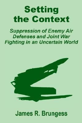 Setting the Context Suppression of Enemy Air Defenses and Joint War Fighting in an Uncertain World N/A 9781410201393 Front Cover