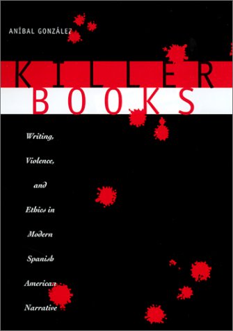 Killer Books Writing, Violence, and Ethics in Modern Spanish American Narrative  2002 9780292728394 Front Cover