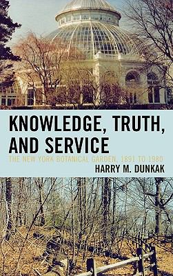 Knowledge, Truth and Service, the New York Botanical Garden, 1891 To 1980  N/A 9780761838395 Front Cover