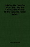 Building the Canadian West - the Land and Colonization Policies of the Canadian Pacific Railway  N/A 9781406756395 Front Cover