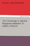 Chronology of Ancient Kingdoms Amended to Which Is Prefix'd, a Short Chronicle from the First Memory of Things in Europe, to the Conquest of Persi  N/A 9783842479395 Front Cover