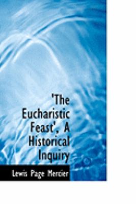 The Eucharistic Feast: A Historical Inquiry  2008 9780554877396 Front Cover