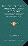 French Tips for the American Soldier and Sailor : Dictionary and Phrase Book with Correct Phonetic Pronunciation (1918) N/A 9781169021396 Front Cover